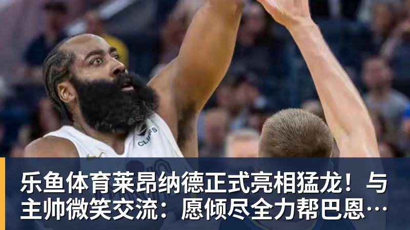 乐鱼体育大反转!名嘴爆料:不招周琦、不带徐杰,根本不是郭士强说了算! - leyu.乐鱼(集团)智能科技股份有限公司网站
